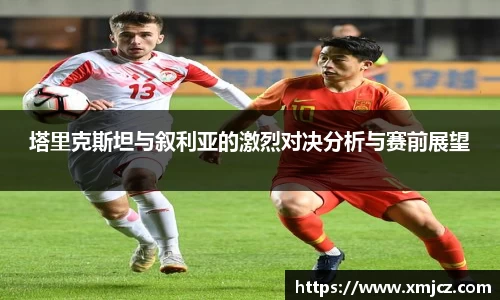 塔里克斯坦与叙利亚的激烈对决分析与赛前展望