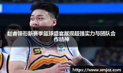 赵睿领衔新赛季篮球盛宴展现超强实力与团队合作精神