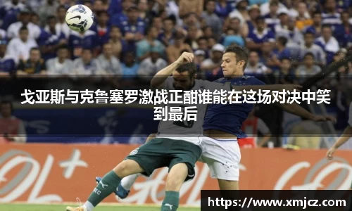 戈亚斯与克鲁塞罗激战正酣谁能在这场对决中笑到最后