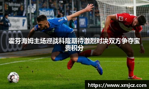 霍芬海姆主场迎战科隆期待激烈对决双方争夺宝贵积分
