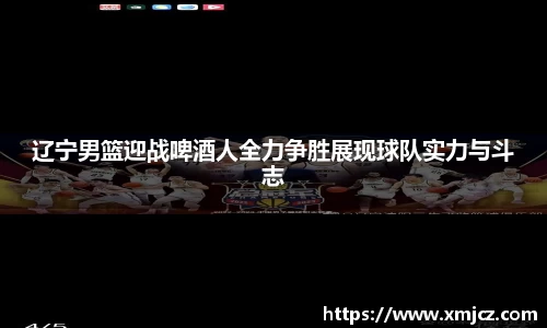 辽宁男篮迎战啤酒人全力争胜展现球队实力与斗志